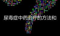 尿毒癥中藥治療的方法和注意事項，中藥治療尿毒癥的效果如何？