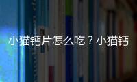 小貓鈣片怎么吃？小貓鈣片可以天天吃嗎?