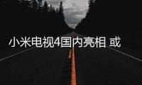 小米電視4國內(nèi)亮相 或?qū)⒃诓痪煤笳桨l(fā)布