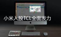 小米入股TCL全面發力大家電 TCL剛重組時間節點微妙