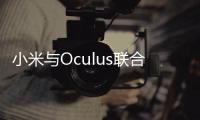 小米與Oculus聯合推出VR一體機 2018CES首發