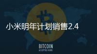 小米明年計劃銷售2.4億臺手機，它能擊敗蘋果和華為嗎？