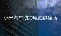 小米汽車動力電池供應商曝光，中創新航、寧德時代入圍