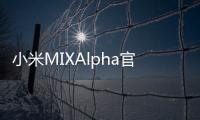 小米MIXAlpha官方圖賞首創環繞螢幕擁有180%螢幕佔比