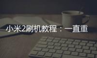 小米2刷機(jī)教程：一直重啟、忘了密碼怎么辦？手機(jī)刷機(jī)包下載