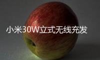 小米30W立式無線充發(fā)布：Qi協(xié)議 兼容iPhone