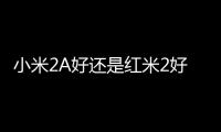 小米2A好還是紅米2好？ 小米2a參數