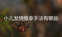 小兒發燒推拿手法有哪些？6個推拿手法可緩解小兒發燒癥狀