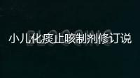 小兒化痰止咳制劑修訂說明書，新增多項不良反應(yīng)