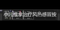 小兒推拿治療風熱感冒按哪里？你知道什么是風熱感冒嗎？