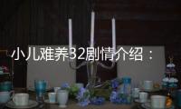 小兒難養(yǎng)32劇情介紹： 小兒難養(yǎng)第32集劇情【風(fēng)尚娛樂網(wǎng)】風(fēng)尚中國(guó)網(wǎng)