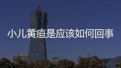 小兒黃疸是應該如何回事