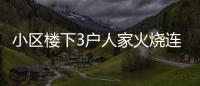 小區(qū)樓下3戶人家火燒連營 疑高空扔煙頭點燃棉絮