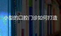 小型的口腔門診如何打造自有品牌