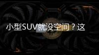 小型SUV就沒空間？這幾款SUV讓你刮目相看