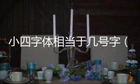 小四字體相當于幾號字（小四字體是幾號）