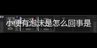 小便有泡沫是怎么回事是不是糖尿病看看2個原因