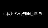 小伙地鐵站倒地抽搐 武漢軌道公安民輔警暖心救助