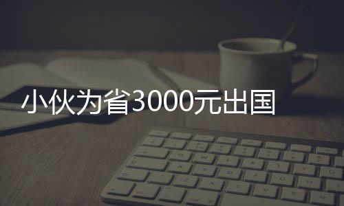 小伙為省3000元出國旅游被賣3次 家人花費上百萬解救