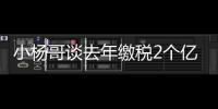 小楊哥談去年繳稅2個(gè)億，拒絕太多“合理避稅”，并立馬拉黑