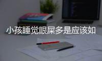 小孩睡覺眼屎多是應該如何回事