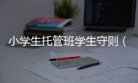 小學生托管班學生守則（小學生托管班管理制度細則）