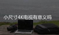 小尺寸4K電視有意義嗎？家電老司機告訴你