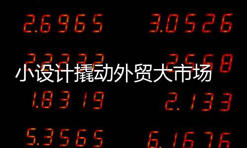 小設計撬動外貿大市場 “小而美”產品風靡廣交會二期