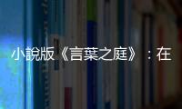 小說版《言葉之庭》：在我看來，她彷彿就是這整個世界的秘密