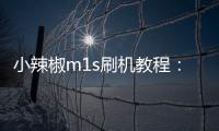 小辣椒m1s刷機教程：一直重啟、忘了密碼怎么辦？手機刷機包下載