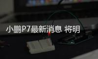 小鵬P7最新消息 將明年3月份正式上市