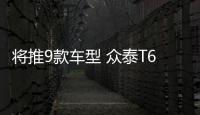 將推9款車型 眾泰T600運動版預售9萬元起