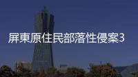 屏東原住民部落性侵案3嫌犯羈押8月後獲交保，趕上宣誓就職鄉民代表