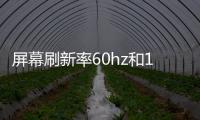 屏幕刷新率60hz和144hz有什么區別（華為手機的屏幕刷新率怎么調整）