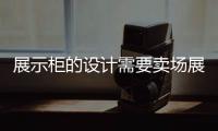 展示柜的設(shè)計(jì)需要賣場(chǎng)展示曲線韻律