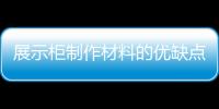 展示柜制作材料的優缺點分析