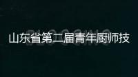 山東省第二屆青年廚師技能競賽隆重開幕