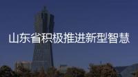 山東省積極推進新型智慧城市建設