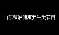 山東整治健康養生類節目 禁止變相發布廣告行為