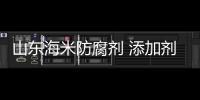 山東海米防腐劑 添加劑超標居首位