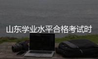 山東學業水平合格考試時間2020，山東2022學業水平合格考試時間