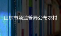 山東市場監(jiān)管局公布農(nóng)村假冒偽劣食品整治行動第二批典型案例