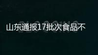 山東通報17批次食品不合格 涉及農獸藥殘留等問題