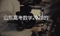 山東高考數學2021的平均分是多少？（2021山東高考數學）