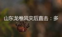 山東龍卷風災后直擊：多人受傷，一名男孩至今昏迷未醒