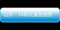 山東：16批次食品抽檢不合格 涉及農(nóng)獸藥殘留超標(biāo)、重金屬污染等問(wèn)題