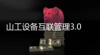 山工設備互聯管理3.0來了，體驗更驚喜