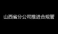 山西省分公司推進合規管理邁上新臺階