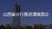 山西省分行推進清廉國企建設