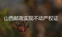 山西郵政實現不動產權證直遞到戶